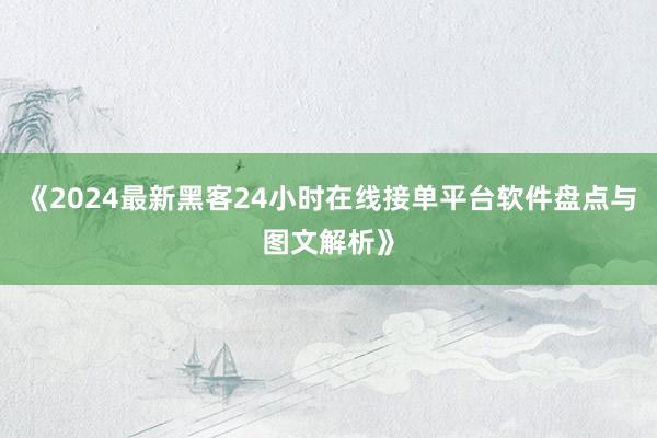 《2024最新黑客24小时在线接单平台软件盘点与图文解析》