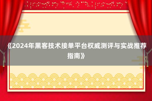 《2024年黑客技术接单平台权威测评与实战推荐指南》