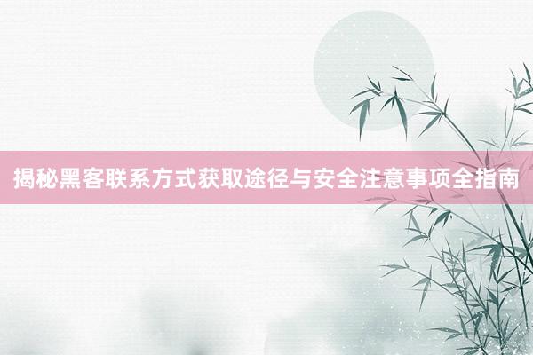 揭秘黑客联系方式获取途径与安全注意事项全指南
