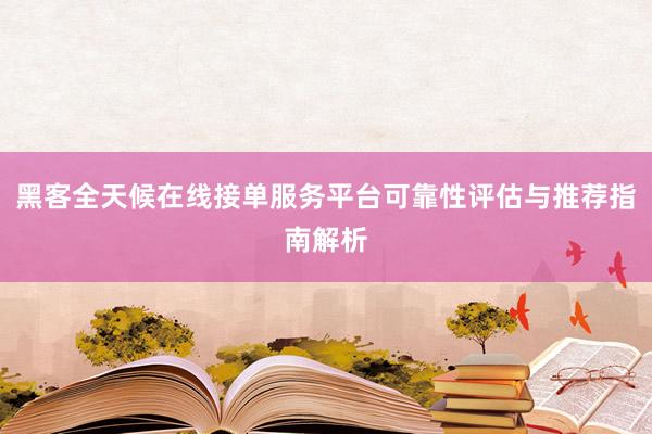 黑客全天候在线接单服务平台可靠性评估与推荐指南解析