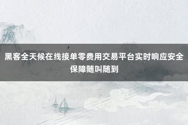 黑客全天候在线接单零费用交易平台实时响应安全保障随叫随到