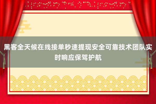 黑客全天候在线接单秒速提现安全可靠技术团队实时响应保驾护航