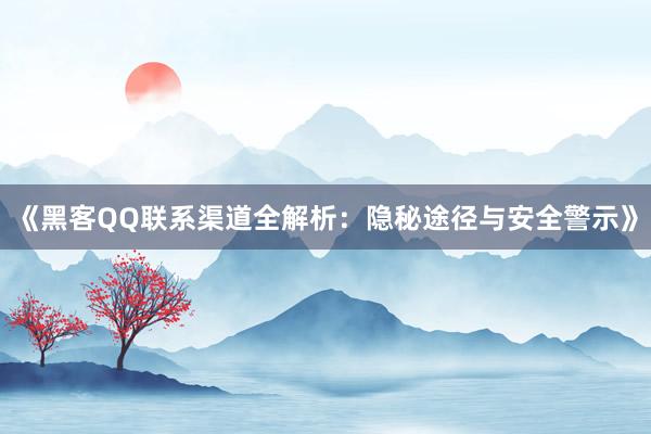 《黑客QQ联系渠道全解析：隐秘途径与安全警示》