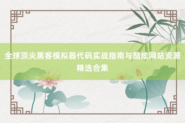 全球顶尖黑客模拟器代码实战指南与酷炫网站资源精选合集