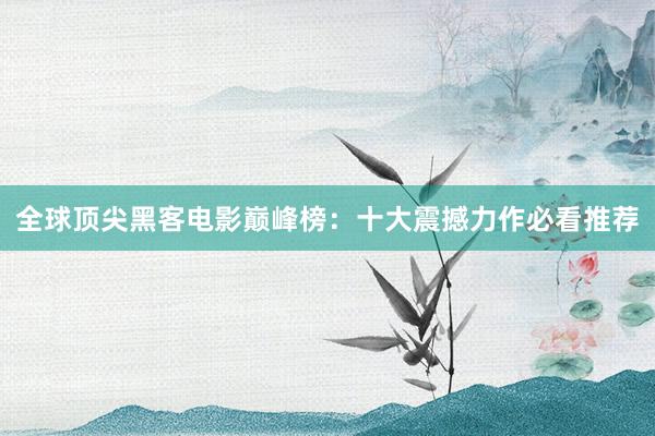 全球顶尖黑客电影巅峰榜：十大震撼力作必看推荐