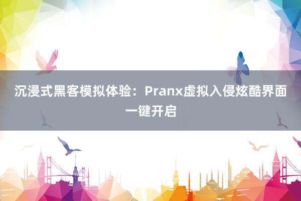 沉浸式黑客模拟体验：Pranx虚拟入侵炫酷界面一键开启