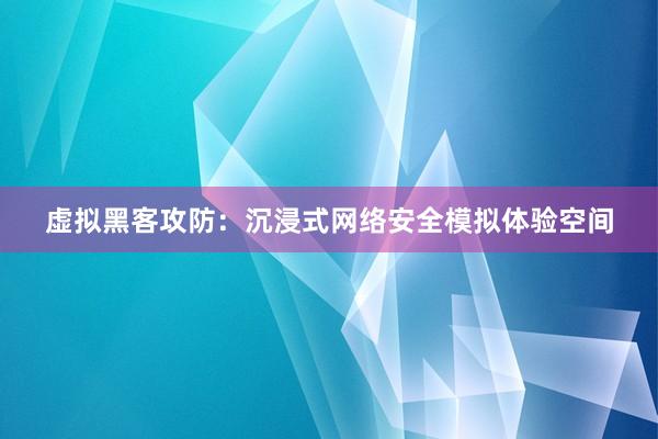 虚拟黑客攻防：沉浸式网络安全模拟体验空间
