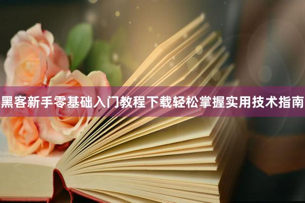 黑客新手零基础入门教程下载轻松掌握实用技术指南