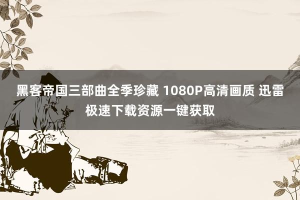 黑客帝国三部曲全季珍藏 1080P高清画质 迅雷极速下载资源一键获取