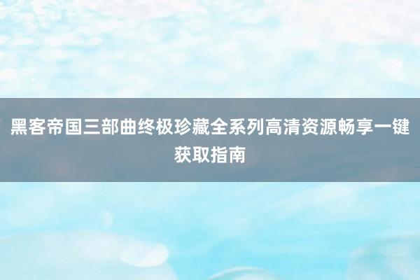 黑客帝国三部曲终极珍藏全系列高清资源畅享一键获取指南