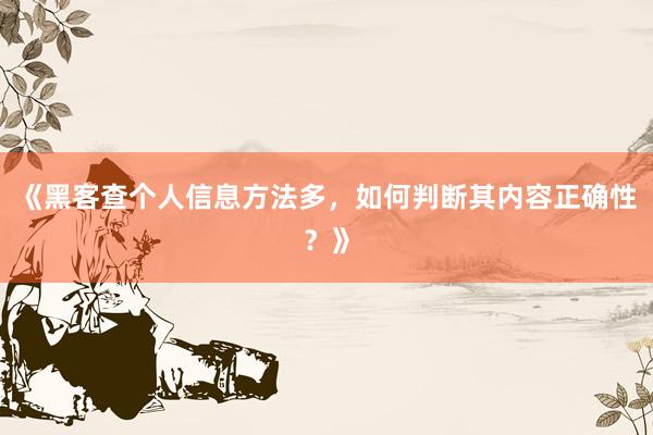 《黑客查个人信息方法多，如何判断其内容正确性？》